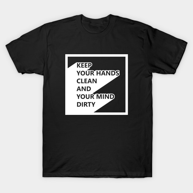 Keep your hands clean and your mind dirty T-Shirt by melenmaria